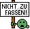 Nicht zu fassen! Nicht zu fassen!